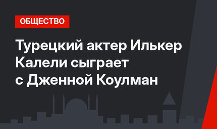 Турецкий актер Илькер Калели сыграет с Дженной Коулман