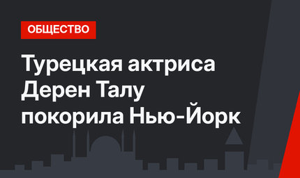 Турецкая актриса Дерен Талу покорила Нью-Йорк