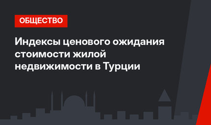 Индексы ценового ожидания стоимости жилой недвижимости в Турции