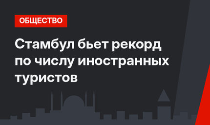 Стамбул бьет рекорд по числу иностранных туристов