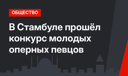 В Стамбуле прошёл конкурс молодых оперных певцов