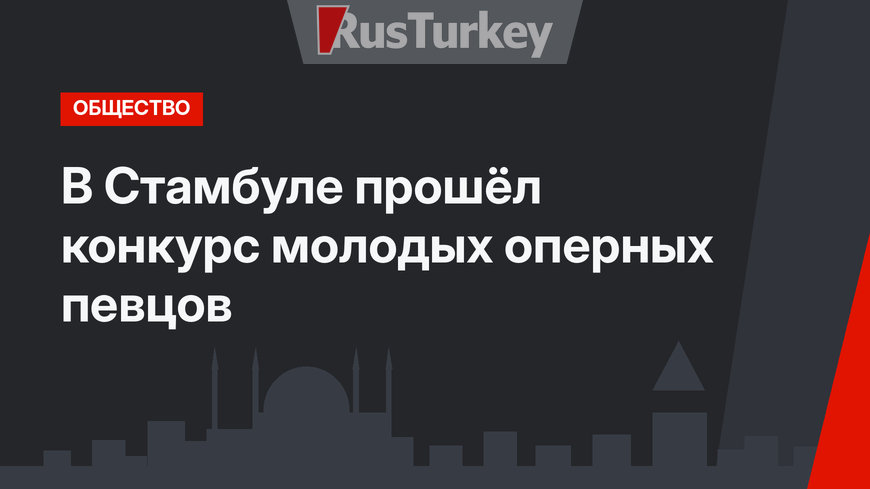 В Стамбуле прошёл конкурс молодых оперных певцов
