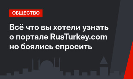 Всё что вы хотели узнать о портале RusTurkey.com но боялись спросить