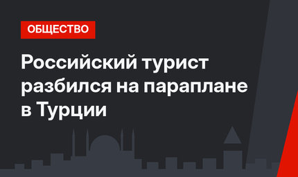Российский турист разбился на параплане в Турции 