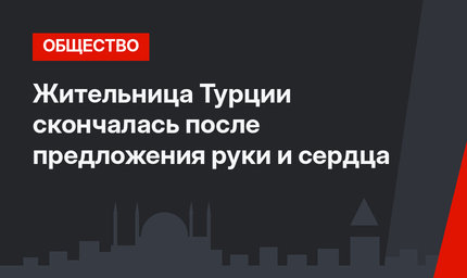 Жительница Турции скончалась после предложения руки и сердца