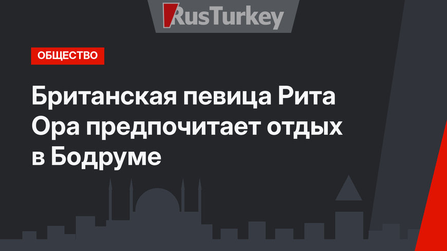 Британская певица Рита Ора предпочитает отдых в Бодруме