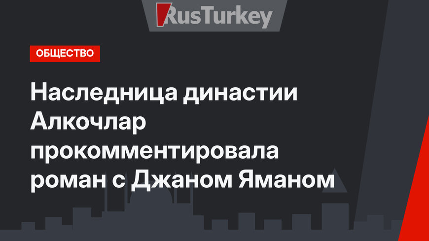 Наследница династии Алкочлар прокомментировала роман с Джаном Яманом