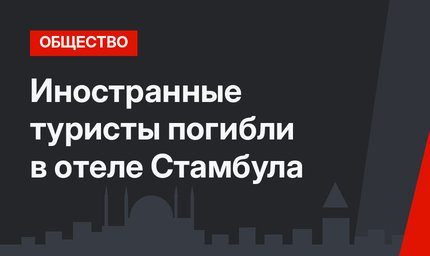 Иностранные туристы погибли в отеле Стамбула