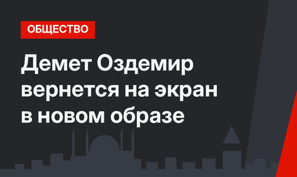 Демет Оздемир вернется на экран в новом образе