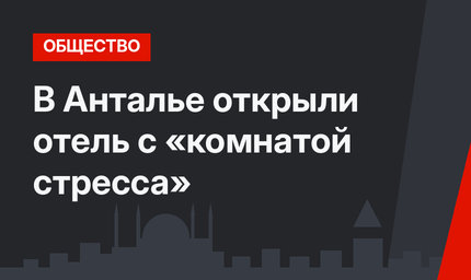 В Анталье открыли отель с «комнатой стресса»