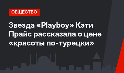 Звезда «Playboy» Кэти Прайс рассказала о цене «красоты по-турецки»