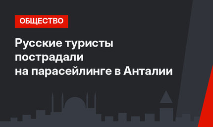 Русские туристы пострадали на парасейлинге в Анталии