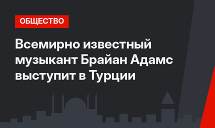 Всемирно известный музыкант Брайан Адамс выступит в Турции
