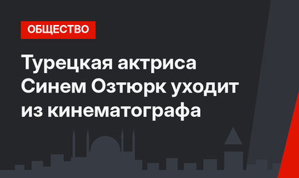 Турецкая актриса Синем Озтюрк уходит из кинематографа 