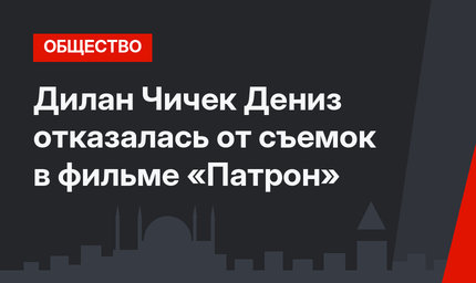 Дилан Чичек Дениз отказалась от съемок в фильме «Патрон»