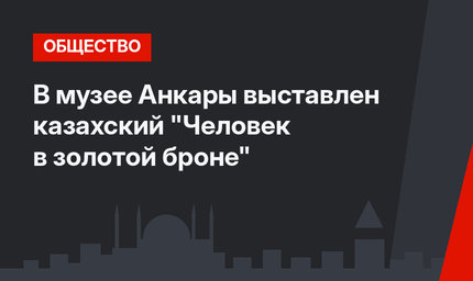 В музее Анкары выставлен казахский "Человек в золотой броне" 
