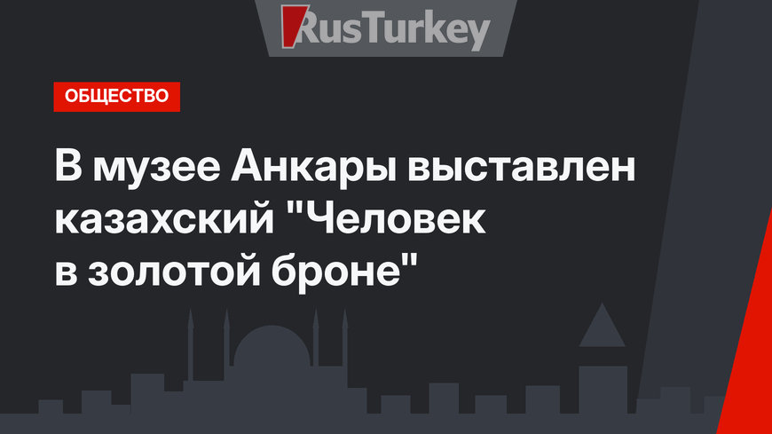 В музее Анкары выставлен казахский "Человек в золотой броне" 