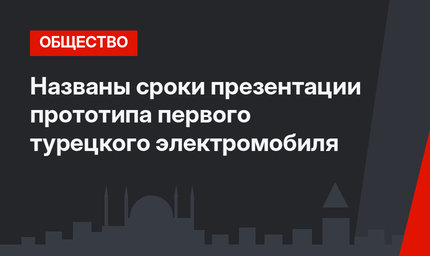 Названы сроки презентации прототипа первого турецкого электромобиля