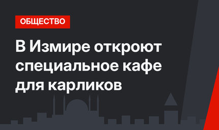 В Измире откроют специальное кафе для карликов 