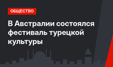 В Австралии состоялся  фестиваль турецкой культуры