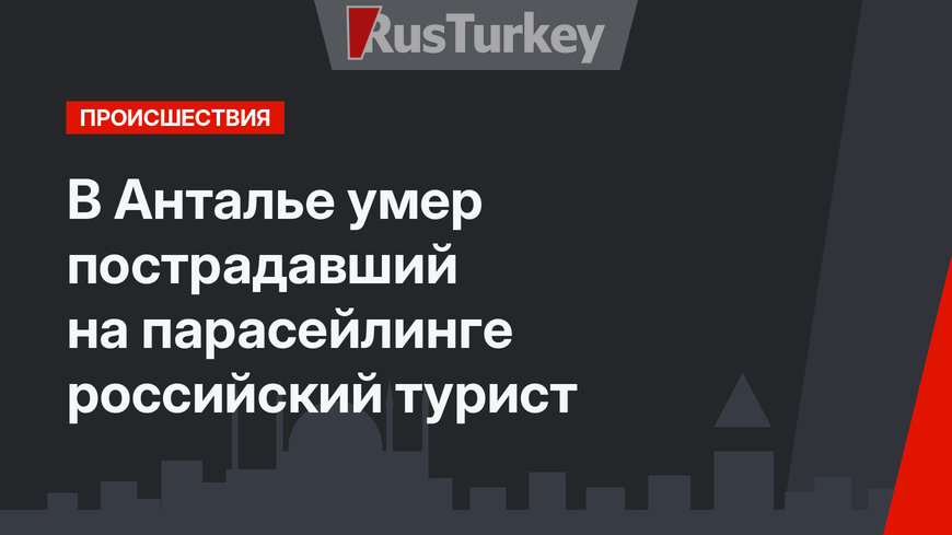 В Анталье умер пострадавший на парасейлинге российский турист