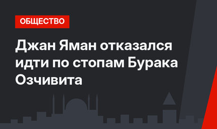 Джан Яман отказался идти по стопам Бурака Озчивита