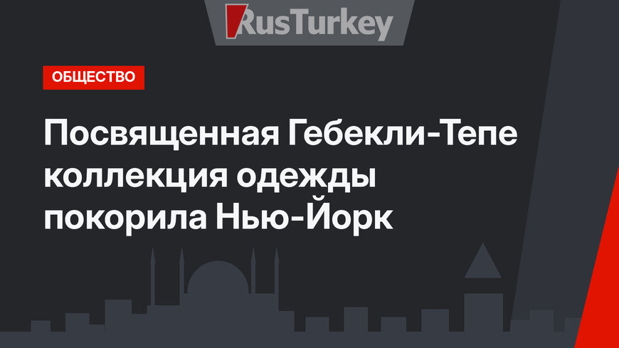 Посвященная Гебекли-Тепе коллекция одежды покорила Нью-Йорк