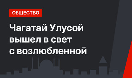 Чагатай Улусой вышел в свет с возлюбленной