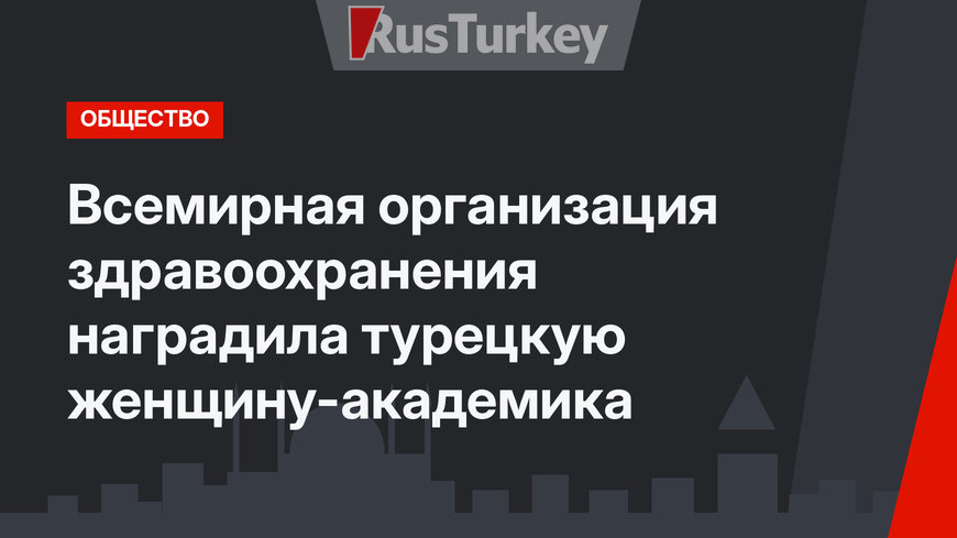 Всемирная организация здравоохранения наградила турецкую женщину-академика