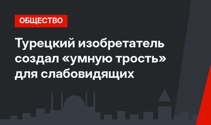 Турецкий изобретатель создал «умную трость» для слабовидящих
