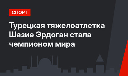 Турецкая тяжелоатлетка Шазие Эрдоган стала чемпионом мира