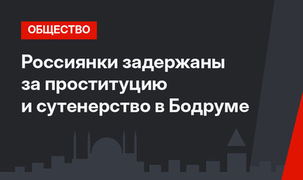 Россиянки задержаны за проституцию и сутенерство в Бодруме