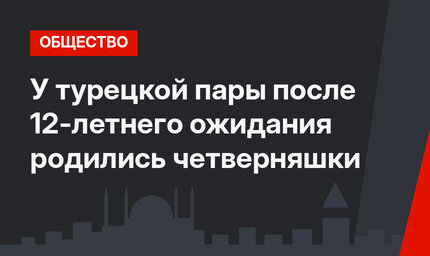 У турецкой пары после 12-летнего ожидания родились четверняшки