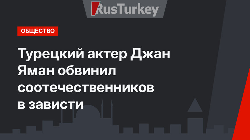 Турецкий актер Джан Яман обвинил соотечественников в зависти