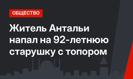 Житель Антальи напал на 92-летнюю старушку с топором