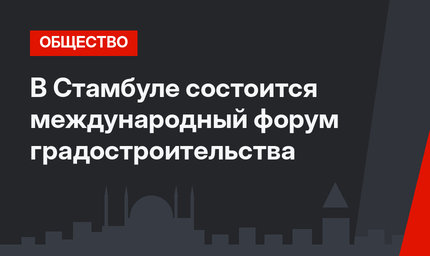 В Стамбуле состоится международный форум градостроительства