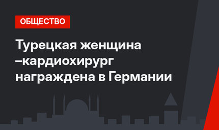 Турецкая женщина –кардиохирург награждена в Германии