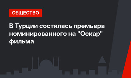 В Турции состялась премьера номинированного на "Оскар" фильма