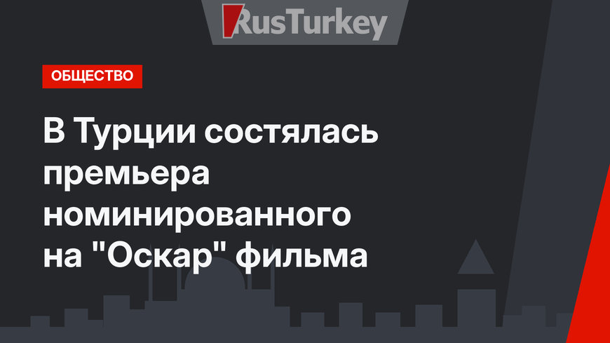 В Турции состялась премьера номинированного на "Оскар" фильма