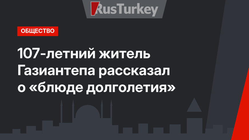  107-летний житель Газиантепа рассказал о «блюде долголетия»