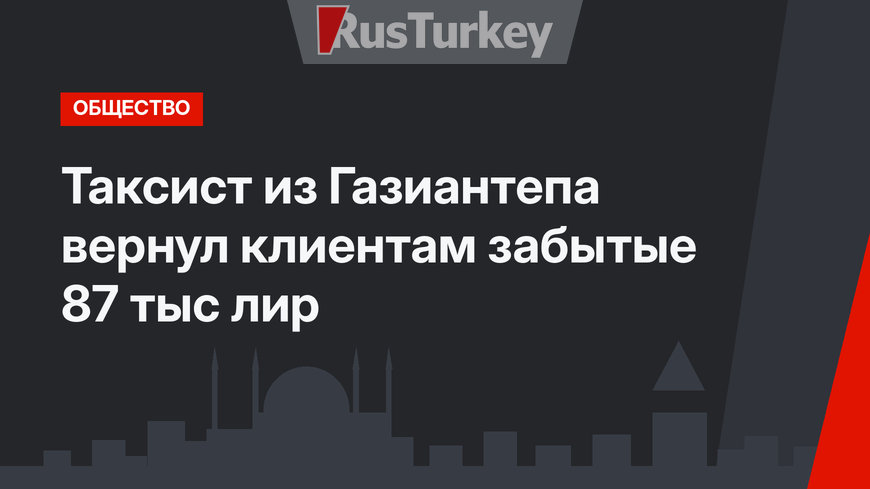 Таксист из Газиантепа вернул клиентам забытые 87 тыс  лир