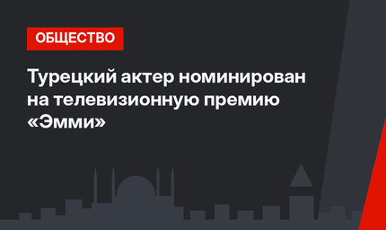 Турецкий актер номинирован на телевизионную премию «Эмми»