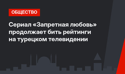 Сериал «Запретная любовь» продолжает бить рейтинги на турецком телевидении
