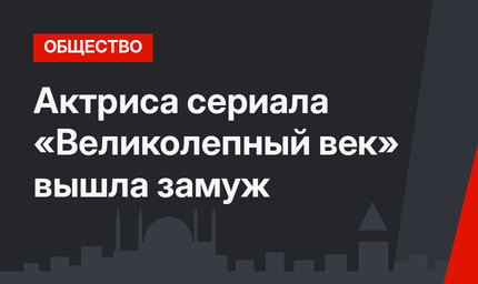 Актриса сериала «Великолепный век» вышла замуж 