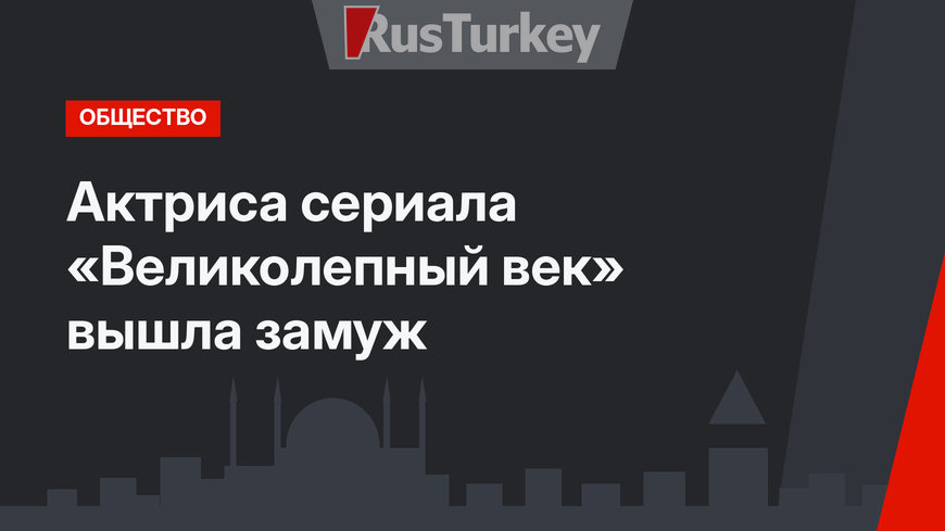 Актриса сериала «Великолепный век» вышла замуж 
