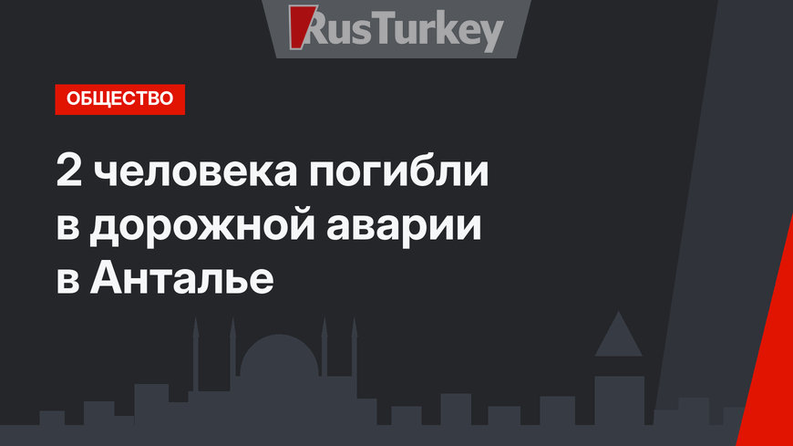 2 человека погибли в дорожной аварии в Анталье