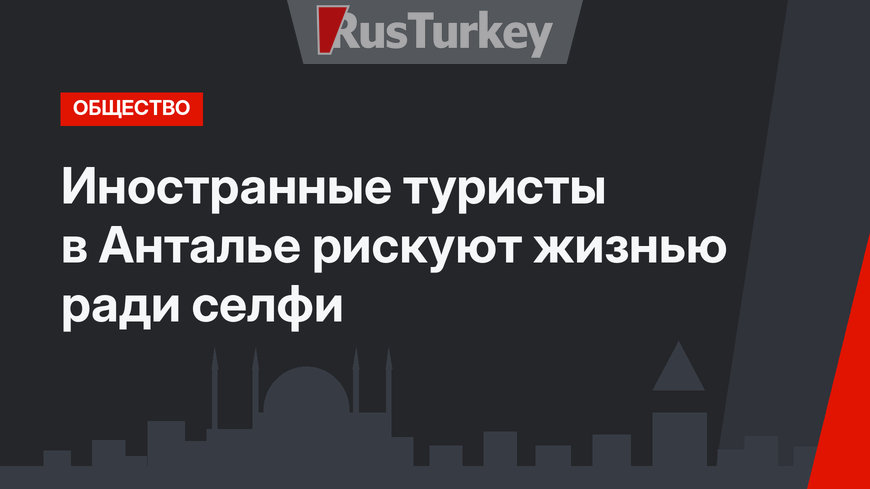 Иностранные туристы в Анталье рискуют жизнью ради селфи