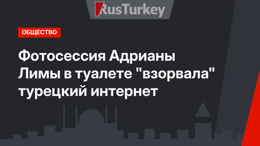 Фотосессия Адрианы Лимы в туалете "взорвала" турецкий интернет