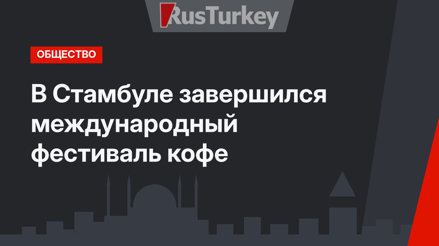 В Стамбуле завершился международный фестиваль кофе