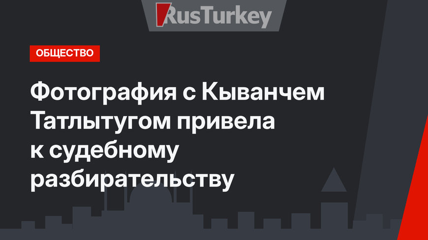 Фотография с Кыванчем Татлытугом привела к судебному разбирательству